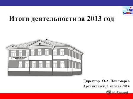 Итоги деятельности за 2013 год Директор О.А. Пономарёв Архангельск, 2 апреля 2014.