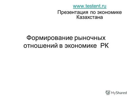 Формирование рыночных отношений в экономике РК www.testent.ru Презентация по экономике Казахстана.