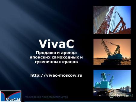 Московское представительство. Компания VivaC Co., Ltd. японская компания, занимающаяся продажей и арендой самоходных короткобазных и гусеничных кранов.