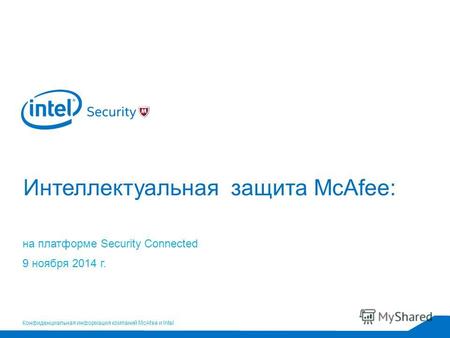 Конфиденциальная информация компаний McAfee и Intel Интеллектуальная защита McAfee: на платформе Security Connected 9 ноября 2014 г.