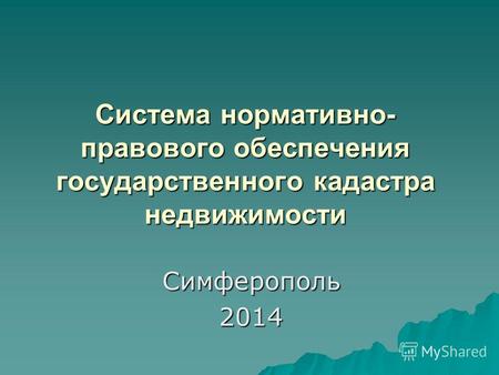 Система нормативно- правового обеспечения государственного кадастра недвижимости Симферополь 2014.