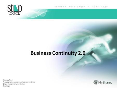Business Continuity 2.0 Антипов Глеб Руководитель направления Business Continuity Отдел Вычислительных Систем Step Logic.