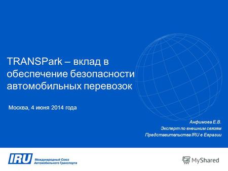 TRANSPark – вклад в обеспечение безопасности автомобильных перевозок Москва, 4 июня 2014 года Анфимова Е.В. Эксперт по внешним связям Представительства.