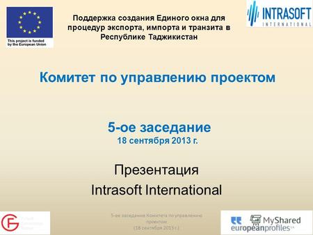 Комитет по управлению проектом 5-ое заседание 18 сентября 2013 г. Презентация Intrasoft International 5-ее заседание Комитета по управлению проектом (18.