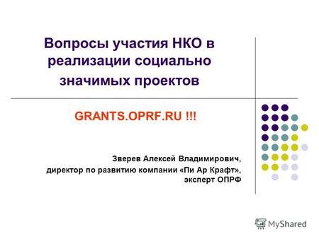 Вопросы участия НКО в реализации социально значимых проектов GRANTS.OPRF.RU !!! Зверев Алексей Владимирович, директор по развитию компании «Пи Ар Крафт»,