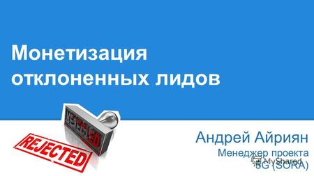 Монетизация отклоненных лидов Андрей Айриян Менеджер проекта 5G (SORA)