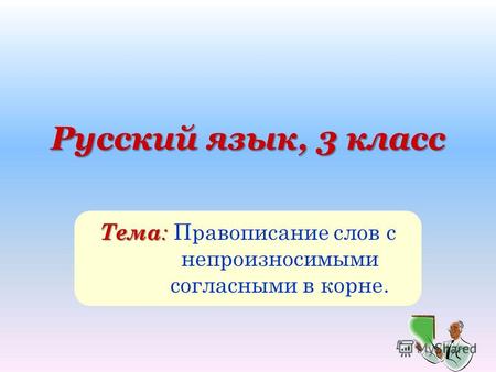 Русский язык, 3 класс Тема : Тема : Правописание слов с непроизносимыми согласными в корне.