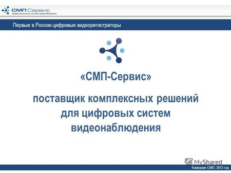 «СМП-Сервис» поставщик комплексных решений для цифровых систем видеонаблюдения Компания СМП, 2012 год Первые в России цифровые видеорегистраторы.