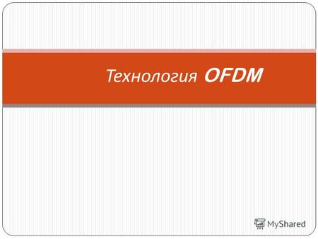 Технология OFDM. – Orthogonal Frequency Division Multiplexing - мультиплексирование с ортогональным частотным разделением каналов – методика мультиплексирования,