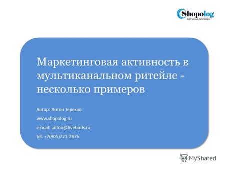 Маркетинговая активность в мультиканальном ритейле - несколько примеров Автор: Антон Терехов www.shopolog.ru e-mail: anton@fivebirds.ru tel: +7(905)721-2876.