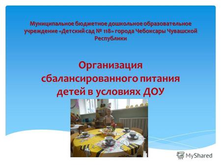 Муниципальное бюджетное дошкольное образовательное учреждение «Детский сад 118» города Чебоксары Чувашской Республики Организация сбалансированного питания.