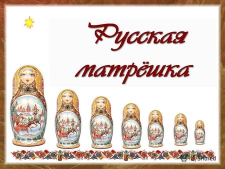Матрешка - прекрасный образец русского народного искусства. Матрёшка - самый популярный русский сувенир. Широкую славу завоевала она далеко за рубежом.