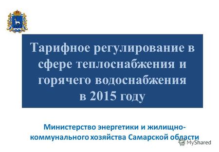 Тарифное регулирование в сфере теплоснабжения и горячего водоснабжения в 2015 году Министерство энергетики и жилищно- коммунального хозяйства Самарской.
