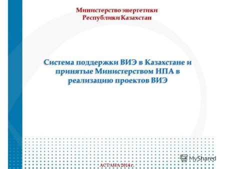 Система поддержки ВИЭ в Казахстане и принятые Министерством НПА в реализацию проектов ВИЭ Система поддержки ВИЭ в Казахстане и принятые Министерством НПА.