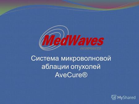 Система микроволновой аблации опухолей AveCure®. Компания MedWaves, Inc. была основана в 1998 году, базируется в Сан- Диего (США). Компания занимается.