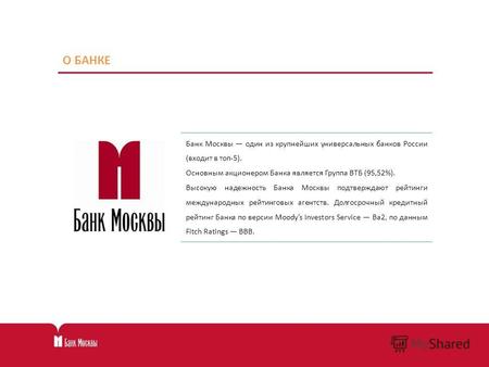 О БАНКЕ Банк Москвы один из крупнейших универсальных банков России (входит в топ-5). Основным акционером Банка является Группа ВТБ (95,52%). Высокую надежность.