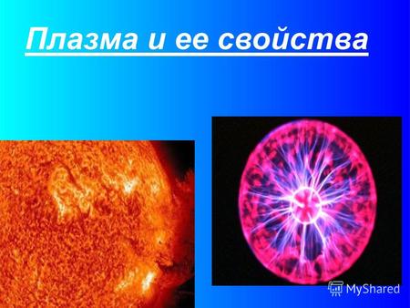 Плазма и ее свойства. Пла́зма (от греч. πλάσμα «вылепленное», «оформленное») частично или полностью ионизированный газ, образованный из нейтральных атомов.