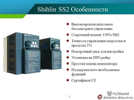 1 Shihlin SS2 Особенности Высокопроизводительное бессенсорное управление Стартовый момент 150%/3HZ Точность управления скоростью в пределах 1% Поворотный.