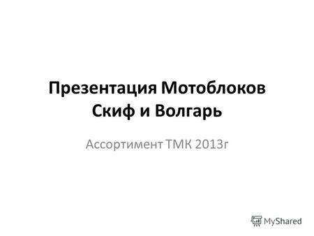 Презентация Мотоблоков Скиф и Волгарь Ассортимент ТМК 2013 г.