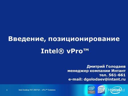 Intel Desktop TST 2007Q1 – vPro Solutions 1 Введение, позиционирование Intel® vPro Дмитрий Голодаев менеджер компании Интант тел. 561-661 e-mail: dgolodaev@intant.ru.