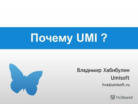 Почему UMI ? Владимир Хабибулин Umisoft hva@umisoft.ru.