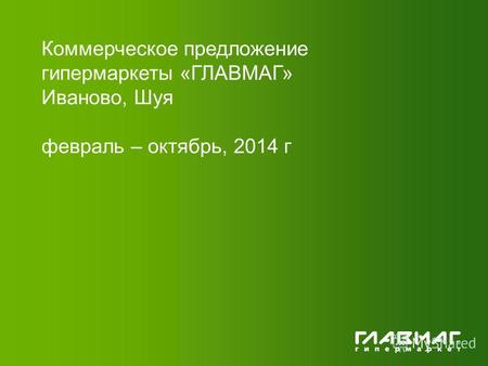 Коммерческое предложение гипермаркеты «ГЛАВМАГ» Иваново, Шуя февраль – октябрь, 2014 г.
