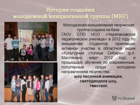 Молодежная инициативная творческая группа создана на базе ГАОУ СПО НСО «Черепановское педагогиеское училище» в 2012 году по инициативе студентов, принявших.