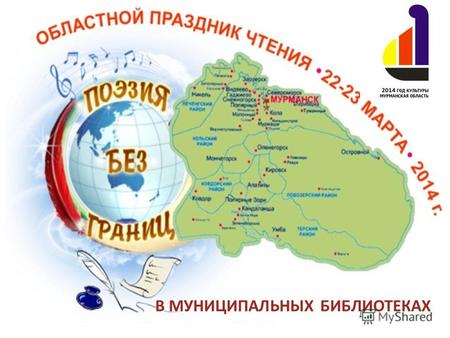 В МУНИЦИПАЛЬНЫХ БИБЛИОТЕКАХ. 22-23 марта 2014 года в Мурманской области состоялся Областной праздник чтения « Поэзия без границ », посвященный Всемирному.