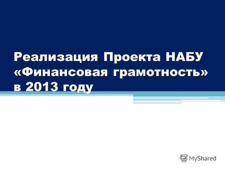 Реализация Проекта НАБУ «Финансовая грамотность» в 2013 году Отчет о деятельности НАБУ за 8 месяцев 2013 года.