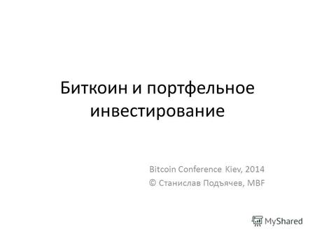 Биткоин и портфельное инвестирование Bitcoin Conference Kiev, 2014 © Станислав Подъячев, MBF.