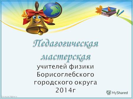 FokinaLida.75@mail.ru. Методическая тема объединения на 2014 -2015 учебный год: «Реализация современных педтехнологий в преподавании физики для развития.