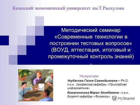 Методический семинар «Современные технологии в построении тестовых вопросов» (ВОУД, аттестация, итоговый и промежуточный контроль знаний). Казахский экономический.