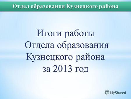 Итоги работы Отдела образования Кузнецкого района за 2013 год.