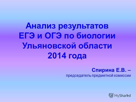 1 Анализ результатов ЕГЭ и ОГЭ по биологии Ульяновской области 2014 года Спирина Е.В. – председатель предметной комиссии.