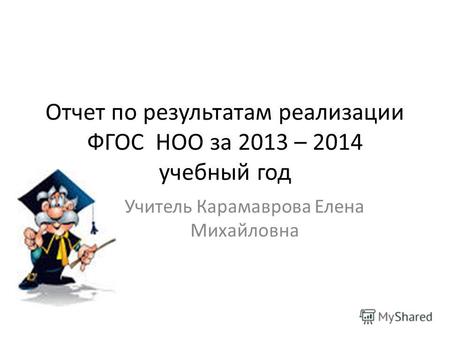 Отчет по результатам реализации ФГОС НОО за 2013 – 2014 учебный год Учитель Карамаврова Елена Михайловна.