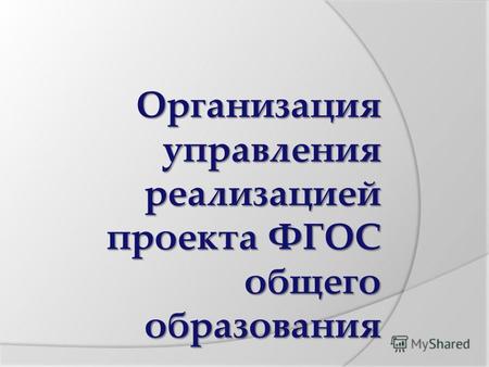 Организация управления реализацией проекта ФГОС общего образования.