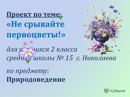 Проект по теме: «Не срывайте первоцветы!» для учащихся 2 класса средней школы 15 г. Николаева по предмету: Природоведение.