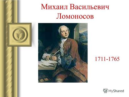 Михаил Васильевич Ломоносов 1711-1765. Детство Михаил Васильевич Ломоносов родился 8 (19) ноября 1711 года в семье Василия Дорофеевича Ломоносова.Они.