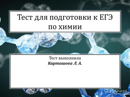 Тест для подготовки к ЕГЭ по химии Тест выполнила Карташова Л. А.