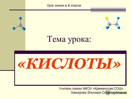 Тема урока: «КИСЛОТЫ» Урок химии в 8 классе Учитель химии МКОУ «Кременская СОШ» Хамидова Эльмира Сиражудиновна.