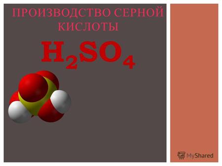 ПРОИЗВОДСТВО СЕРНОЙ КИСЛОТЫ H 2 SO 4. H 2 SO 4 представляет собой бесцветную маслянистую жидкость без запаха плотностью 1,83 г/см 3 Пагубно действует.