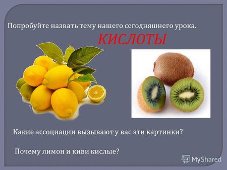 Какие ассоциации вызывают у вас эти картинки ? Почему лимон и киви кислые ? Попробуйте назвать тему нашего сегодняшнего урока. КИСЛОТЫ.