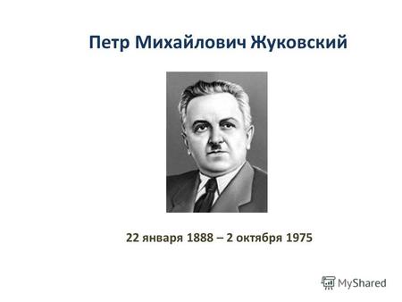 22 января 1888 – 2 октября 1975 Петр Михайлович Жуковский.