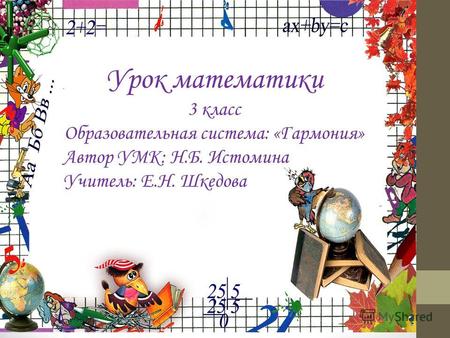 Урок математики 3 класс Образовательная система: «Гармония» Автор УМК: Н.Б. Истомина Учитель: Е.Н. Шкедова.