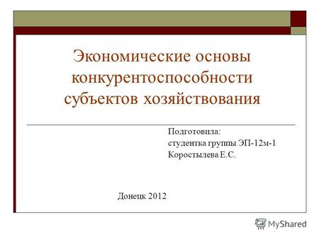Подготовила: студентка группы ЭП-12 м-1 Коростылева Е.С. Донецк 2012 Экономические основы конкурентоспособности субъектов хозяйствования.