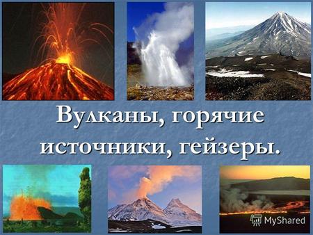Вулканы, горячие источники, гейзеры.. Вулканы – особые по строению и составу пород горы.