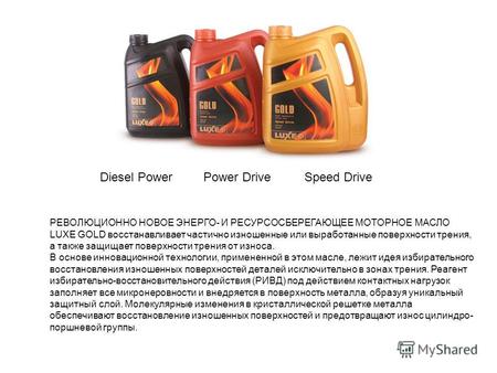 Diesel PowerPower DriveSpeed Drive РЕВОЛЮЦИОННО НОВОЕ ЭНЕРГО- И РЕСУРСОСБЕРЕГАЮЩЕЕ МОТОРНОЕ МАСЛО LUXE GOLD восстанавливает частично изношенные или выработанные.