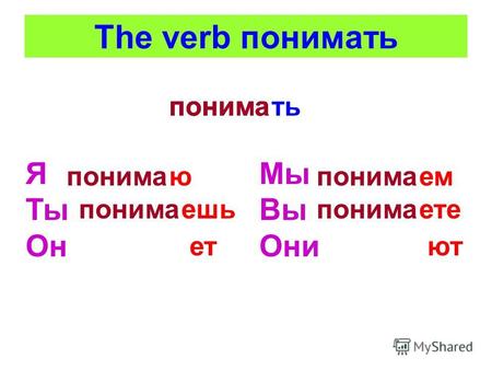 The verb понимать тьпонима Я Ты Он ю ешьпонима ет Мы Вы Они понима емпонима етепонима ют.