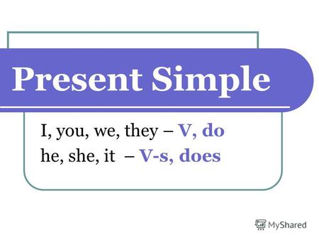 Present Simple I, you, we, they – V, do he, she, it – V-s, does.