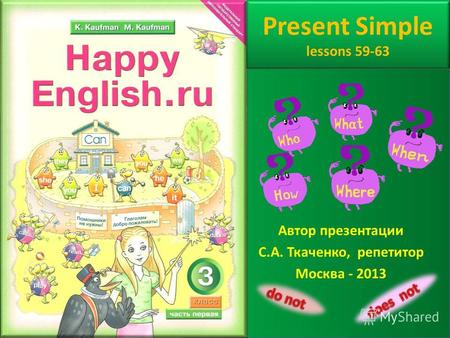 Present Simple lessons 59-63 Автор презентации С.А. Ткаченко, репетитор Москва - 2013.